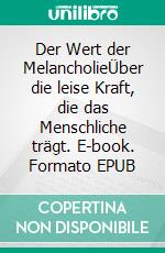 Der Wert der MelancholieÜber die leise Kraft, die das Menschliche trägt. E-book. Formato EPUB ebook