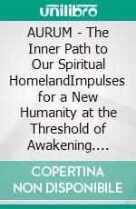 AURUM - The Inner Path to Our Spiritual HomelandImpulses for a New Humanity at the Threshold of Awakening. E-book. Formato EPUB ebook
