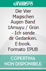 Die Vier Magischen Augen Band 1Amuyu / Grün - Ich sende dir Gedanken. E-book. Formato EPUB ebook