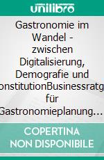 Gastronomie im Wandel - zwischen Digitalisierung, Demografie und DekonstitutionBusinessratgeber für Gastronomieplanung. E-book. Formato EPUB ebook