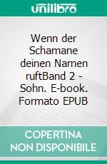 Wenn der Schamane deinen Namen ruftBand 2 - Sohn. E-book. Formato EPUB ebook