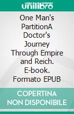 One Man's PartitionA Doctor's Journey Through Empire and Reich. E-book. Formato EPUB ebook