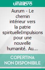 Aurum - Le chemin intérieur vers la patrie spirituelleImpulsions pour une nouvelle humanité. Au seuil de l'éveil. E-book. Formato EPUB ebook