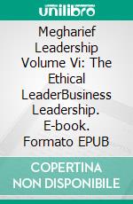 Megharief Leadership Volume Vi: The Ethical LeaderBusiness Leadership. E-book. Formato EPUB ebook