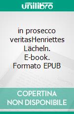 in prosecco veritasHenriettes Lächeln. E-book. Formato EPUB ebook