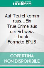 Auf Teufel komm raus...Ein True Crime aus der Schweiz. E-book. Formato EPUB ebook