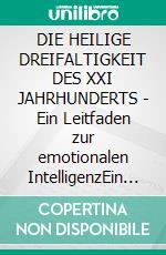 DIE HEILIGE DREIFALTIGKEIT DES XXI JAHRHUNDERTS - Ein Leitfaden zur emotionalen IntelligenzEin Leitfaden zur emotionalen Intelligenz. E-book. Formato EPUB ebook