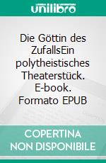Die Göttin des ZufallsEin polytheistisches Theaterstück. E-book. Formato EPUB ebook