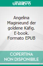 Angelina Maginieund der goldene Käfig. E-book. Formato EPUB ebook