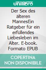 Der Sex des älteren MannesEin Ratgeber für ein erfüllendes Liebesleben im Alter. E-book. Formato EPUB ebook