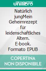 Natürlich jungMein Geheimrezept für leidenschaftliches Altern. E-book. Formato EPUB ebook