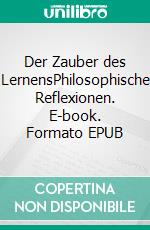 Der Zauber des LernensPhilosophische Reflexionen. E-book. Formato EPUB ebook