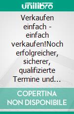 Verkaufen einfach - einfach verkaufen!Noch erfolgreicher, sicherer, qualifizierte Termine und Umsatz durch wirksame Techniken aus Vertrieb & NLP!. E-book. Formato EPUB ebook