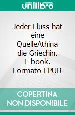 Jeder Fluss hat eine QuelleAthina die Griechin. E-book. Formato EPUB ebook