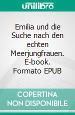 Emilia und die Suche nach den echten Meerjungfrauen. E-book. Formato EPUB ebook