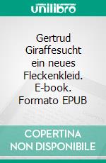 Gertrud Giraffesucht ein neues Fleckenkleid. E-book. Formato EPUB ebook