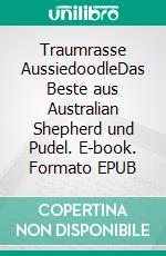 Traumrasse AussiedoodleDas Beste aus Australian Shepherd und Pudel. E-book. Formato EPUB ebook