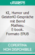 KI, Humor und GeisterKI-Gespräche mit Bernd Mathieu. E-book. Formato EPUB ebook