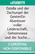 Estella und der Dschungel der GeisterEin Abenteuer voller Leidenschaft, Geheimnisse und der Suche nach dem wahren Sinn des Lebens.. E-book. Formato EPUB ebook