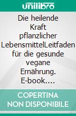 Die heilende Kraft pflanzlicher LebensmittelLeitfaden für die gesunde vegane Ernährung. E-book. Formato EPUB ebook