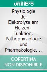 Physiologie der Elektrolyte am Herzen - Funktion, Pathophysiologie und Pharmakologie. E-book. Formato EPUB ebook