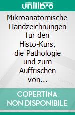 Mikroanatomische Handzeichnungen für den Histo-Kurs, die Pathologie und zum Auffrischen von Grundlagen. E-book. Formato EPUB ebook