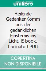 Heilende GedankenKomm aus der gedanklichen Finsternis ins Licht. E-book. Formato EPUB ebook
