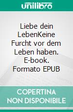 Liebe dein LebenKeine Furcht vor dem Leben haben. E-book. Formato EPUB ebook