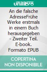An die falsche AdresseFrühe Werke erstmals in einem Buch herausgegeben - Zweiter Teil. E-book. Formato EPUB ebook