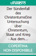 Der Sündenfall des ChristentumsEine Untersuchung über Christentum, Staat und Krieg - Aus dem Holländischen übersetzt durch Octavia Müller-Hofstede de Groot, 1930. E-book. Formato EPUB ebook