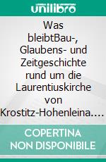 Was bleibtBau-, Glaubens- und Zeitgeschichte rund um die Laurentiuskirche von Krostitz-Hohenleina. E-book. Formato EPUB ebook