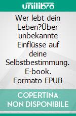 Wer lebt dein Leben?Über unbekannte Einflüsse auf deine Selbstbestimmung. E-book. Formato EPUB ebook