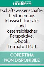 WirtschaftswissenschaftenEin Leitfaden aus klassisch-liberaler und österreichischer Perspektive. E-book. Formato EPUB ebook