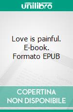 Love is painful. E-book. Formato EPUB ebook