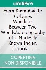 From Kamrabad to Cologne. Wanderer Between Two WorldsAutobiography of a Modestly Known Indian. E-book. Formato EPUB ebook