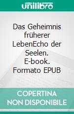 Das Geheimnis früherer LebenEcho der Seelen. E-book. Formato EPUB ebook