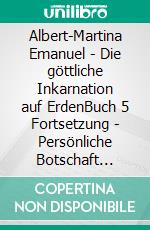Albert-Martina Emanuel - Die göttliche Inkarnation auf ErdenBuch 5 Fortsetzung - Persönliche Botschaft Gottes an die Menschheit. E-book. Formato EPUB ebook