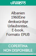 Albanien 1960Eine denkwürdige Urlaubsreise. E-book. Formato EPUB ebook