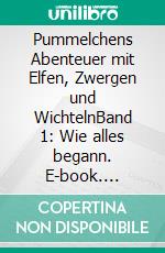 Pummelchens Abenteuer mit Elfen, Zwergen und WichtelnBand 1: Wie alles begann. E-book. Formato EPUB ebook