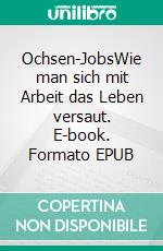 Ochsen-JobsWie man sich mit Arbeit das Leben versaut. E-book. Formato EPUB ebook