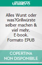 Alles Wurst oder was?Grillwürste selber machen & viel mehr. E-book. Formato EPUB ebook