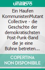 Ein Haufen KommunistenMutant Collective - die Geschichte der demokratischsten Post-Punk-Band die je eine Bühne betreten hat. E-book. Formato EPUB ebook