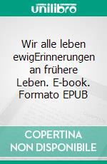 Wir alle leben ewigErinnerungen an frühere Leben. E-book. Formato EPUB ebook