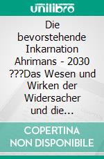 Die bevorstehende Inkarnation Ahrimans - 2030 ???Das Wesen und Wirken der Widersacher und die spirituellen Hintergründe des Zeitgeschehens. E-book. Formato EPUB ebook