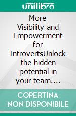 More Visibility and Empowerment for IntrovertsUnlock the hidden potential in your team. E-book. Formato EPUB ebook
