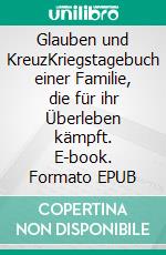 Glauben und KreuzKriegstagebuch einer Familie, die für ihr Überleben kämpft. E-book. Formato EPUB ebook
