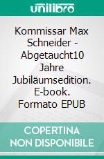 Kommissar Max Schneider - Abgetaucht10 Jahre Jubiläumsedition. E-book. Formato EPUB ebook