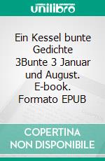Ein Kessel bunte Gedichte 3Bunte 3 Januar und August. E-book. Formato EPUB ebook