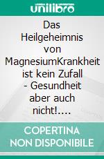 Das Heilgeheimnis von MagnesiumKrankheit ist kein Zufall - Gesundheit aber auch nicht!. E-book. Formato EPUB ebook