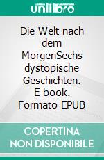 Die Welt nach dem MorgenSechs dystopische Geschichten. E-book. Formato EPUB ebook